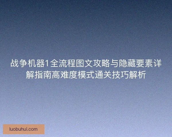 战争机器1全流程图文攻略与隐藏要素详解指南高难度模式通关技巧解析