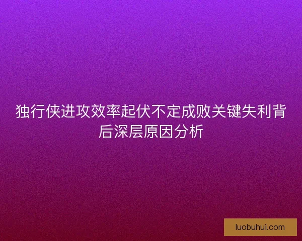 独行侠进攻效率起伏不定成败关键失利背后深层原因分析
