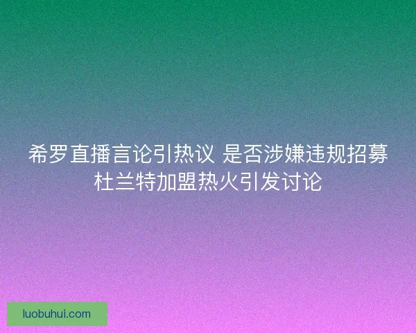 希罗直播言论引热议 是否涉嫌违规招募杜兰特加盟热火引发讨论