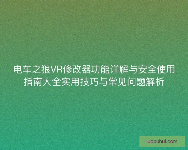 电车之狼VR修改器功能详解与安全使用指南大全实用技巧与常见问题解析
