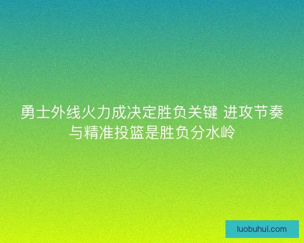 勇士外线火力成决定胜负关键 进攻节奏与精准投篮是胜负分水岭