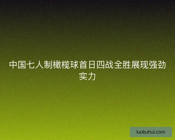 中国七人制橄榄球首日四战全胜展现强劲实力