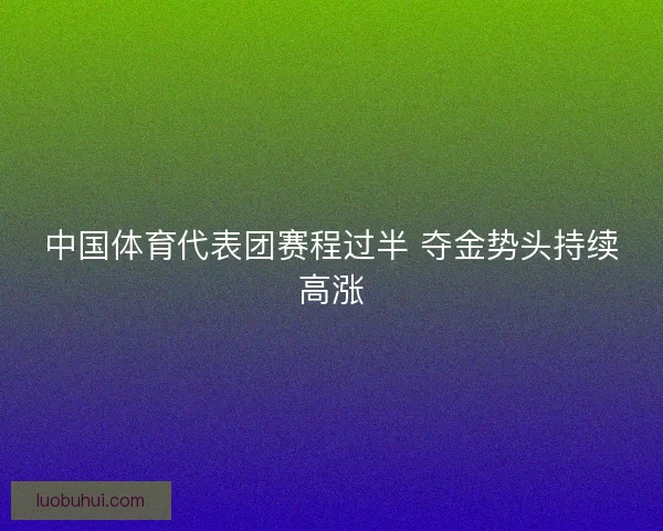 中国体育代表团赛程过半 夺金势头持续高涨