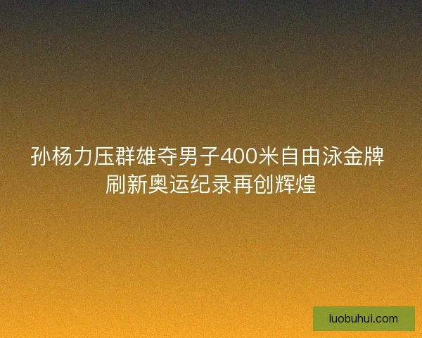 孙杨力压群雄夺男子400米自由泳金牌 刷新奥运纪录再创辉煌