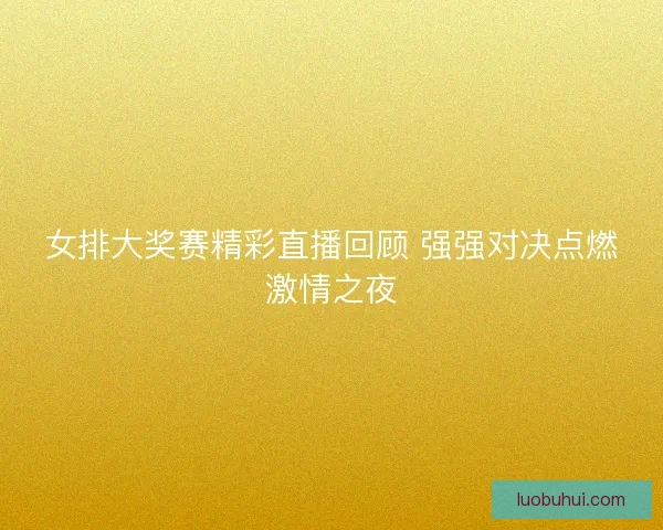 女排大奖赛精彩直播回顾 强强对决点燃激情之夜