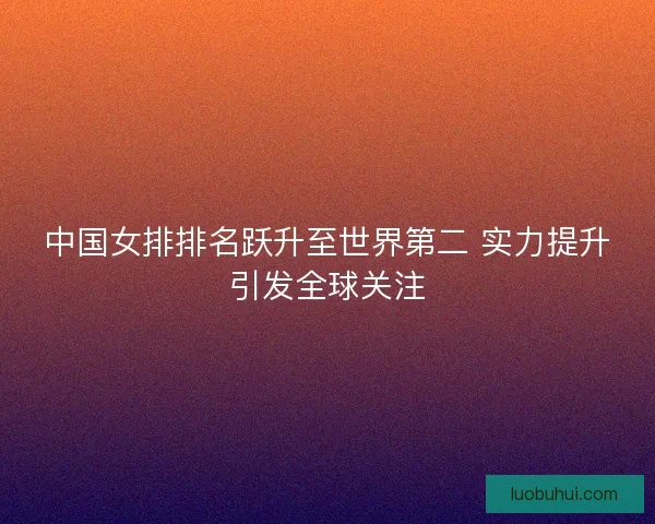 中国女排排名跃升至世界第二 实力提升引发全球关注