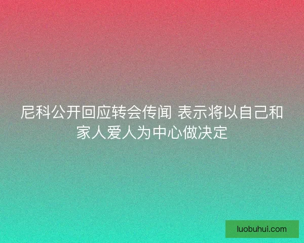 尼科公开回应转会传闻 表示将以自己和家人爱人为中心做决定